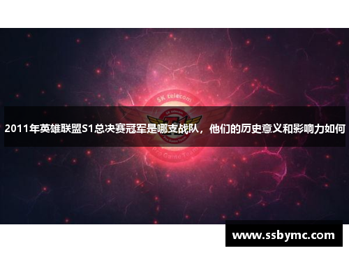 2011年英雄联盟S1总决赛冠军是哪支战队，他们的历史意义和影响力如何