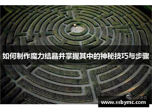 如何制作魔力结晶并掌握其中的神秘技巧与步骤